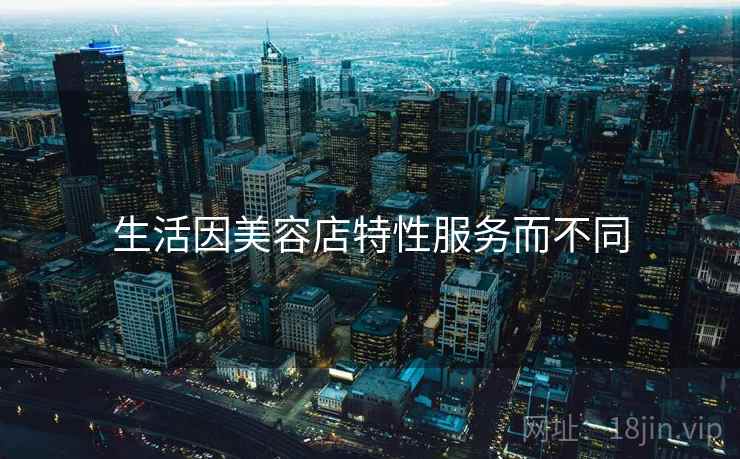 生活因美容店特性服务而不同  第2张