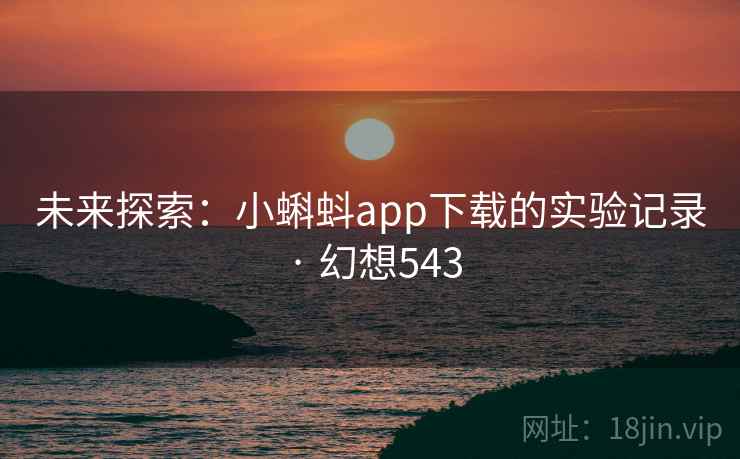 未来探索：小蝌蚪app下载的实验记录 · 幻想543  第2张