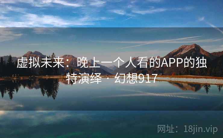虚拟未来：晚上一个人看的APP的独特演绎 · 幻想917  第1张
