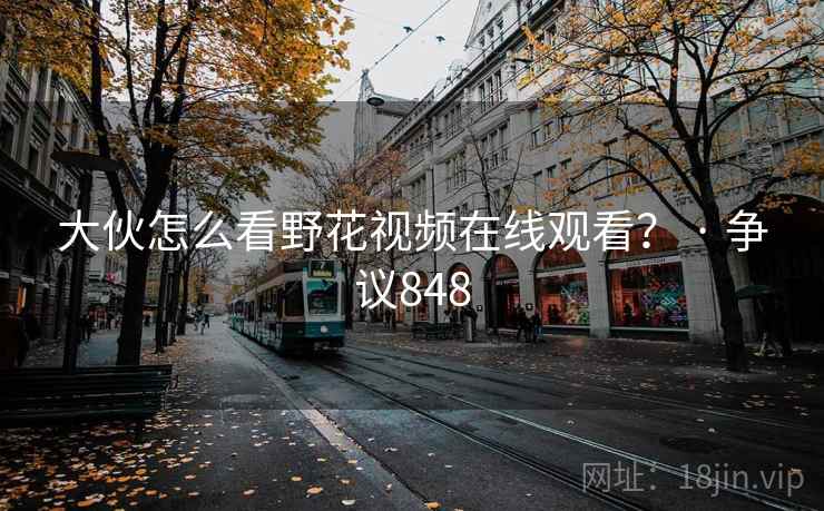 大伙怎么看野花视频在线观看？ · 争议848  第2张