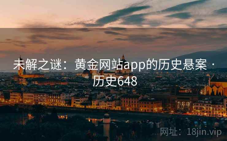 未解之谜：黄金网站app的历史悬案 · 历史648  第2张