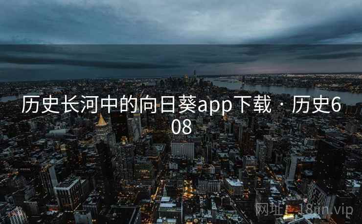 历史长河中的向日葵app下载 · 历史608  第2张