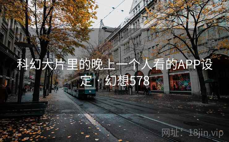 科幻大片里的晚上一个人看的APP设定 · 幻想578  第2张
