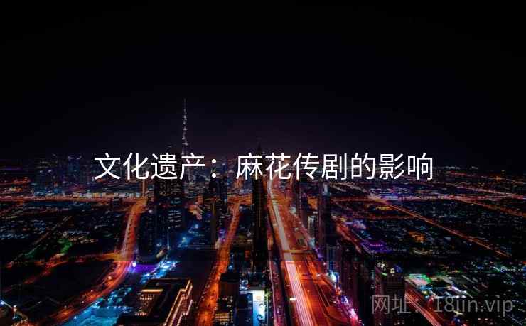 文化遗产：麻花传剧的影响  第2张