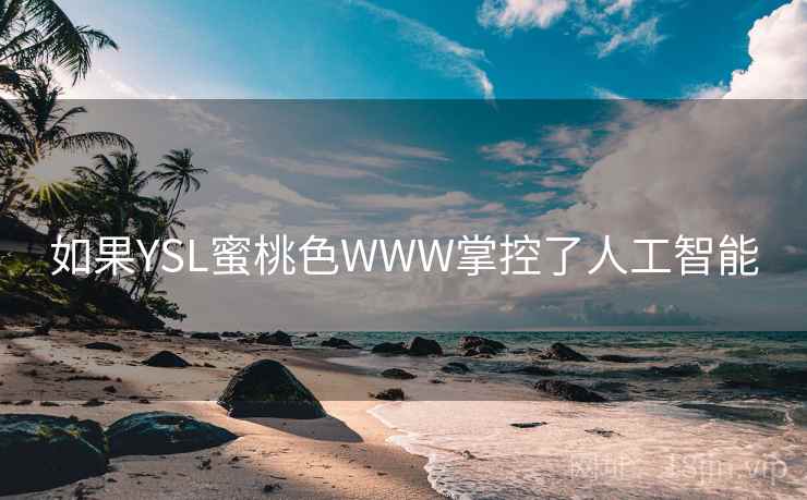如果YSL蜜桃色WWW掌控了人工智能  第1张
