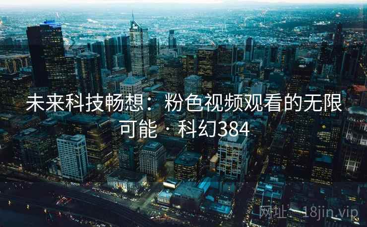 未来科技畅想：粉色视频观看的无限可能 · 科幻384