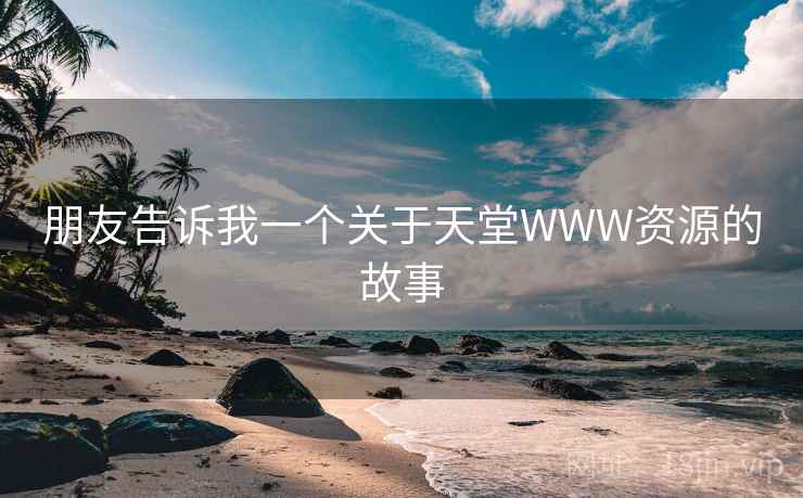 朋友告诉我一个关于天堂WWW资源的故事  第2张