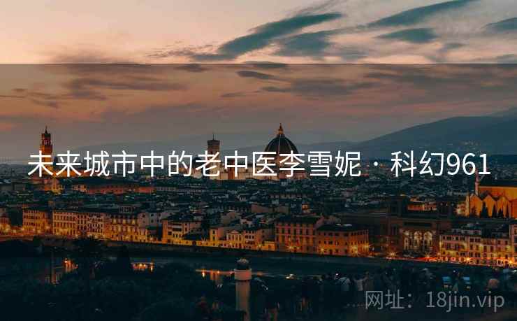 未来城市中的老中医李雪妮 · 科幻961  第2张