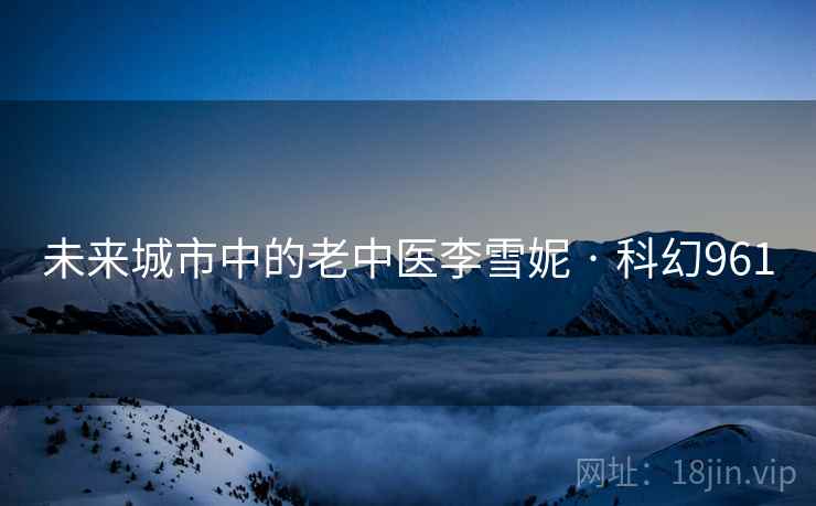 未来城市中的老中医李雪妮 · 科幻961