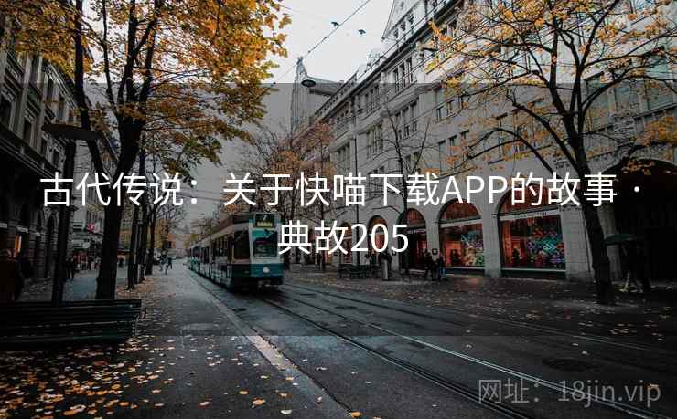 古代传说：关于快喵下载APP的故事 · 典故205  第2张