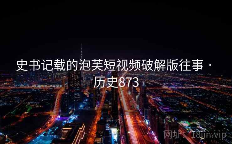 史书记载的泡芙短视频破解版往事 · 历史873  第2张
