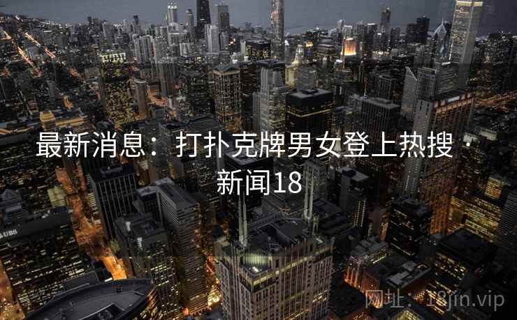 最新消息：打扑克牌男女登上热搜 · 新闻18