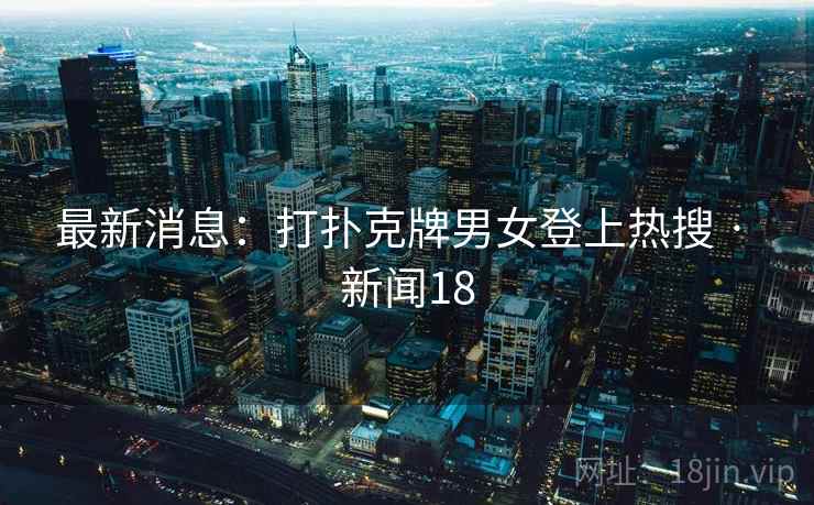 最新消息：打扑克牌男女登上热搜 · 新闻18  第2张