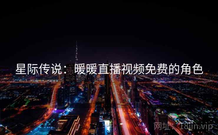 星际传说：暖暖直播视频免费的角色  第2张