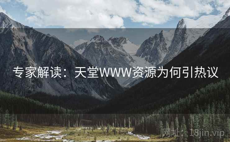 专家解读：天堂WWW资源为何引热议