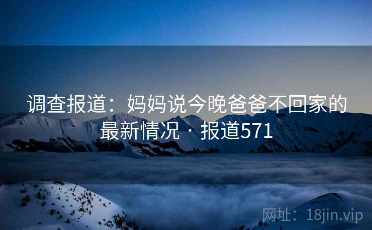 调查报道：妈妈说今晚爸爸不回家的最新情况 · 报道571  第2张
