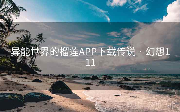 异能世界的榴莲APP下载传说 · 幻想111