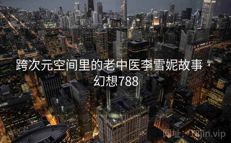 跨次元空间里的老中医李雪妮故事 · 幻想788