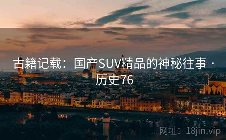古籍记载:国产SUV精品的神秘往事 · 历史76 第1张 古籍记载:国产SUV精品的神秘往事 · 历史76 第1张