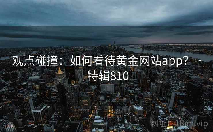 观点碰撞：如何看待黄金网站app？ · 特辑810