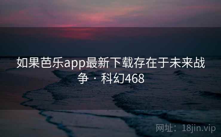 如果芭乐app最新下载存在于未来战争 · 科幻468 第1张 如果芭乐app最新下载存在于未来战争 · 科幻468 第1张