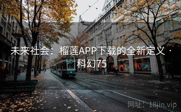 未来社会：榴莲APP下载的全新定义 · 科幻75