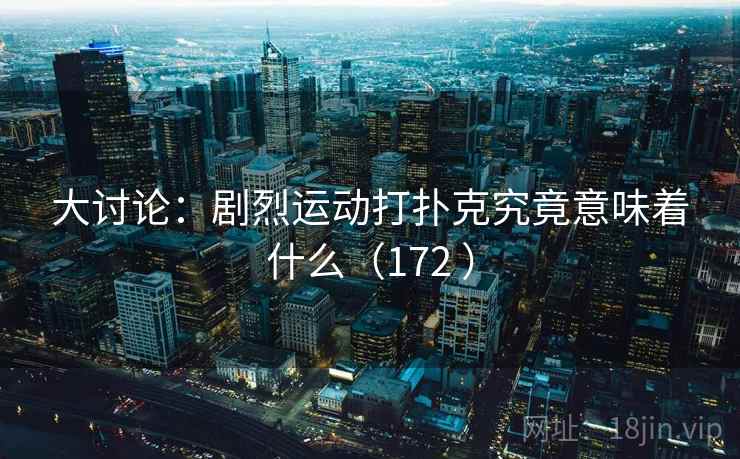 大讨论:剧烈运动打扑克究竟意味着什么(172 ) 第2张 大讨论:剧烈运动打扑克究竟意味着什么(172 ) 第2张