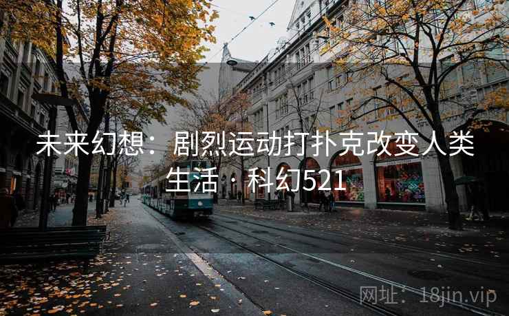未来幻想：剧烈运动打扑克改变人类生活 · 科幻521