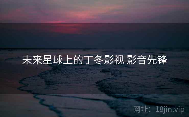 未来星球上的丁冬影视 影音先锋  第1张
