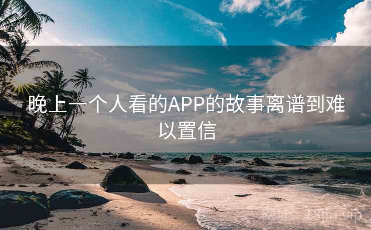 晚上一个人看的APP的故事离谱到难以置信 第2张 晚上一个人看的APP的故事离谱到难以置信 第2张