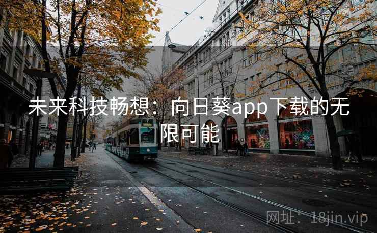 未来科技畅想：向日葵app下载的无限可能