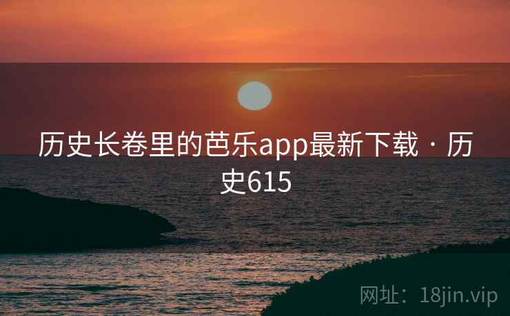 历史长卷里的芭乐app最新下载 · 历史615 第2张 历史长卷里的芭乐app最新下载 · 历史615 第2张