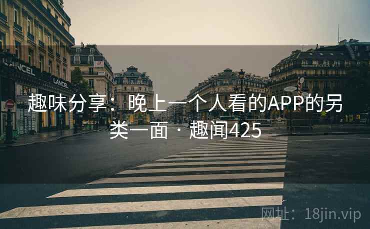 趣味分享:晚上一个人看的APP的另类一面 · 趣闻425 第2张 趣味分享:晚上一个人看的APP的另类一面 · 趣闻425 第2张