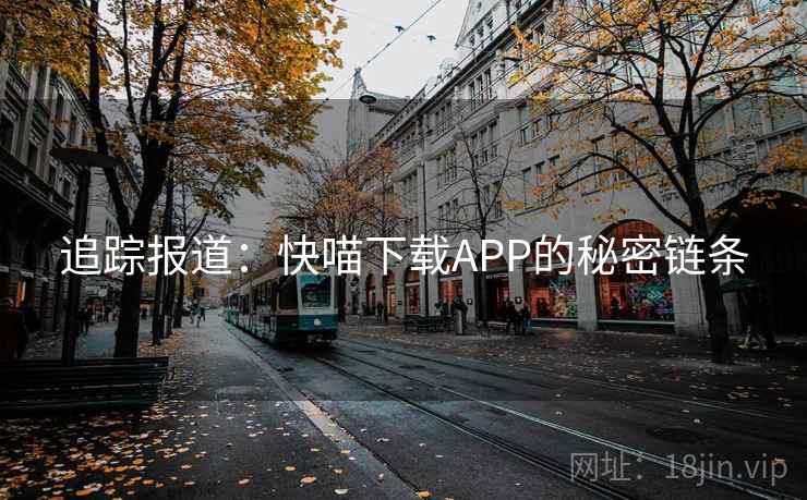 追踪报道：快喵下载APP的秘密链条