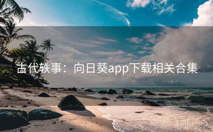 古代轶事：向日葵app下载相关合集