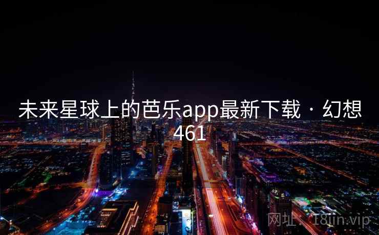 未来星球上的芭乐app最新下载 · 幻想461  第1张