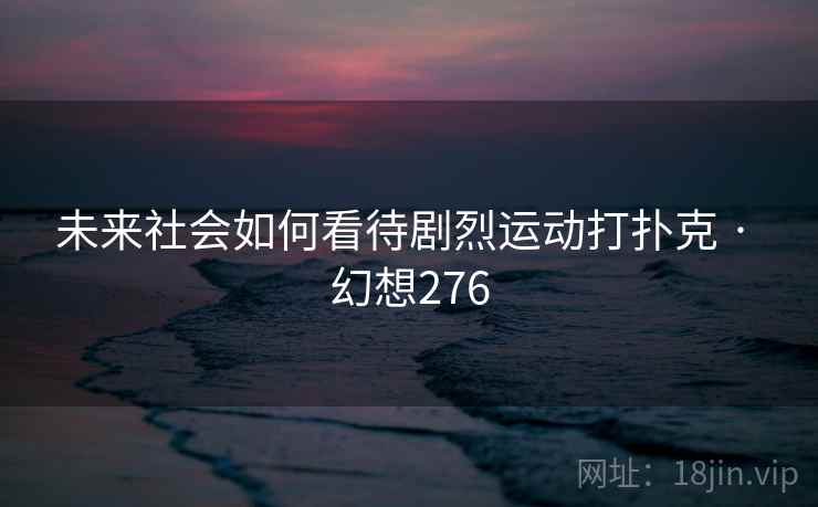未来社会如何看待剧烈运动打扑克 · 幻想276