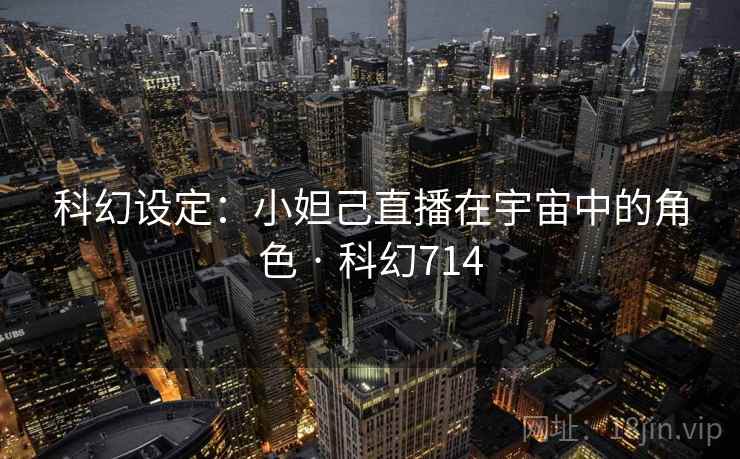 科幻设定:小妲己直播在宇宙中的角色 · 科幻714 第1张 科幻设定:小妲己直播在宇宙中的角色 · 科幻714 第1张