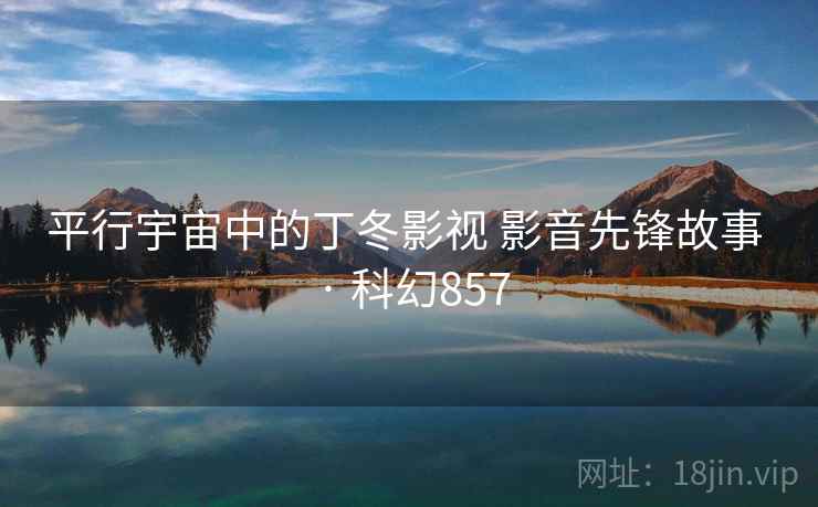 平行宇宙中的丁冬影视 影音先锋故事 · 科幻857 第2张 平行宇宙中的丁冬影视 影音先锋故事 · 科幻857 第2张