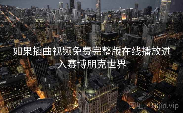 如果插曲视频免费完整版在线播放进入赛博朋克世界 第2张 如果插曲视频免费完整版在线播放进入赛博朋克世界 第2张