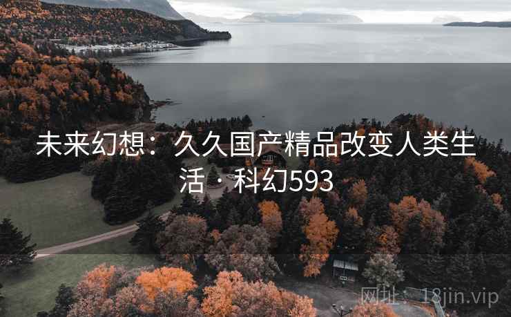 未来幻想:久久国产精品改变人类生活 · 科幻593 第2张 未来幻想:久久国产精品改变人类生活 · 科幻593 第2张