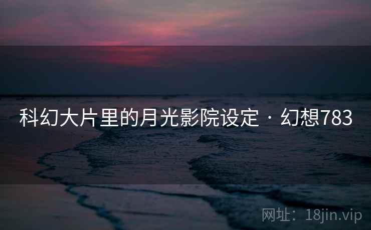 科幻大片里的月光影院设定 · 幻想783  第1张