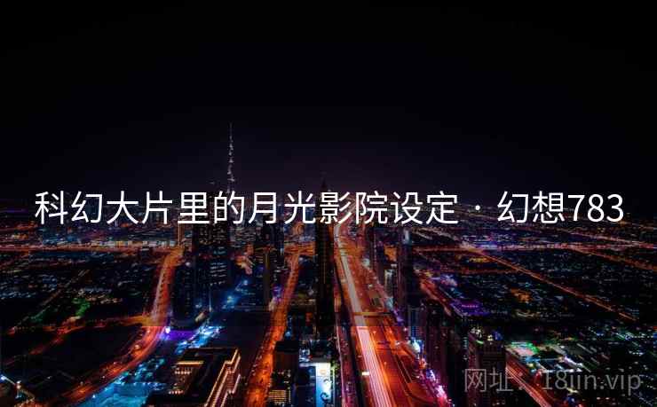 科幻大片里的月光影院设定 · 幻想783  第2张