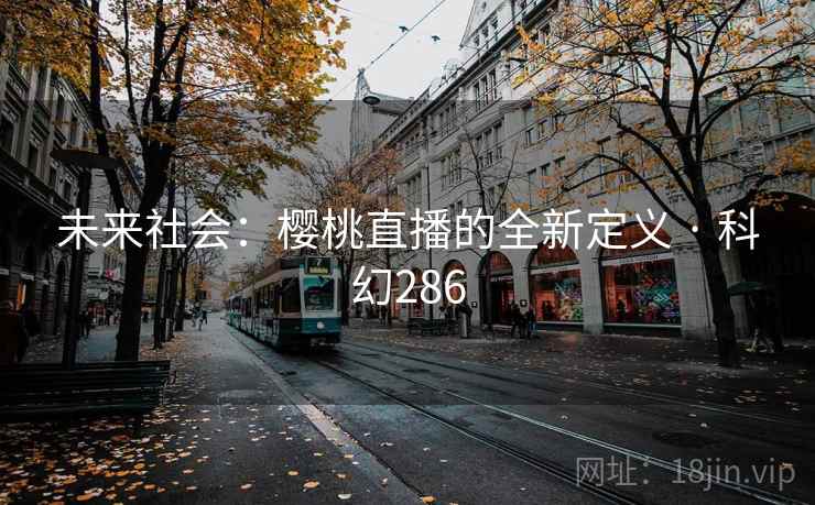未来社会：樱桃直播的全新定义 · 科幻286  第1张