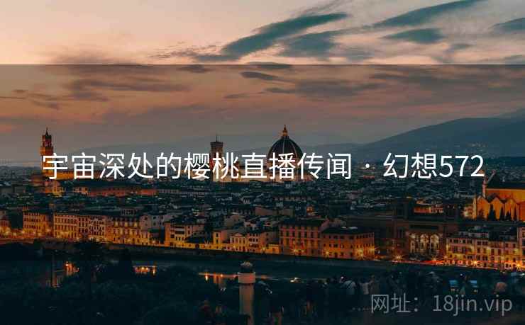 宇宙深处的樱桃直播传闻 · 幻想572  第1张