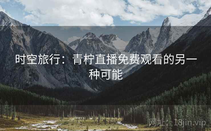 时空旅行：青柠直播免费观看的另一种可能  第2张