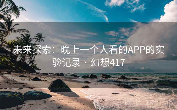 未来探索：晚上一个人看的APP的实验记录 · 幻想417
